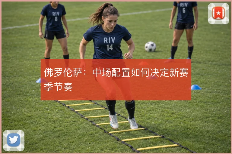 佛罗伦萨:中场配置如何决定新赛季节奏