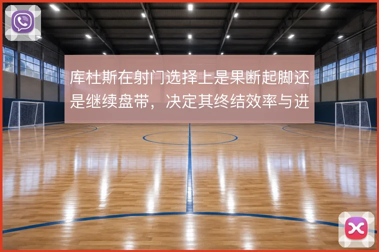 库杜斯在射门选择上是果断起脚还是继续盘带，决定其终结效率与进攻收益
