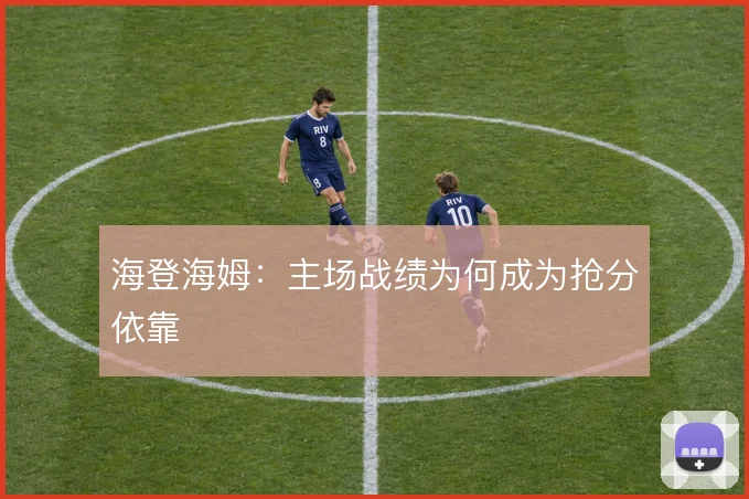 海登海姆：主场战绩为何成为抢分依靠