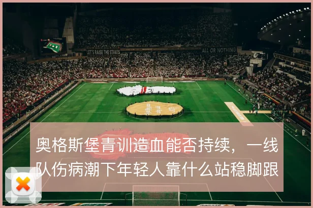 奥格斯堡青训造血能否持续,一线队伤病潮下年轻人靠什么站稳脚跟
