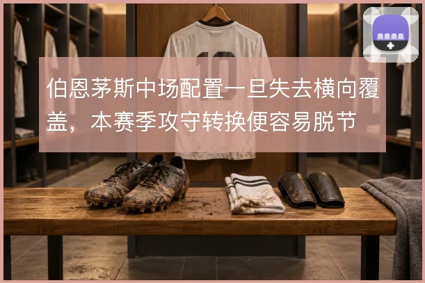 伯恩茅斯中场配置一旦失去横向覆盖，本赛季攻守转换便容易脱节