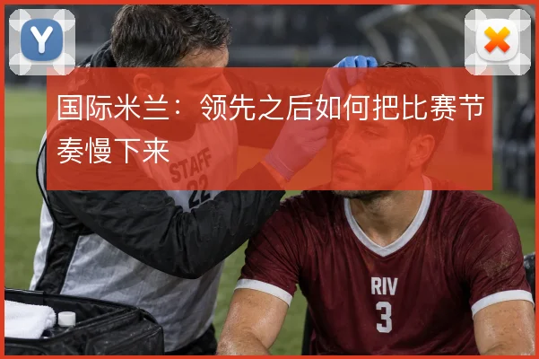 国际米兰：领先之后如何把比赛节奏慢下来