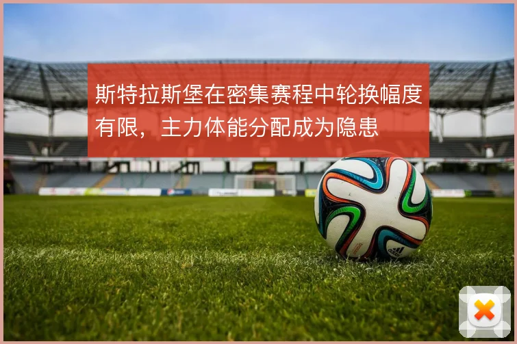 斯特拉斯堡在密集赛程中轮换幅度有限，主力体能分配成为隐患